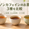 ノンカフェインのお茶3種を比較：小豆茶・たんぽぽ茶・ママキ茶